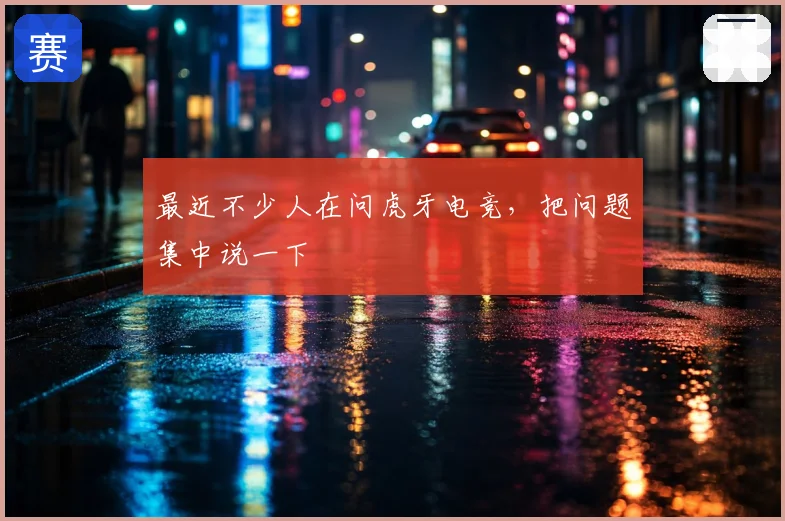 最近不少人在问虎牙电竞，把问题集中说一下
