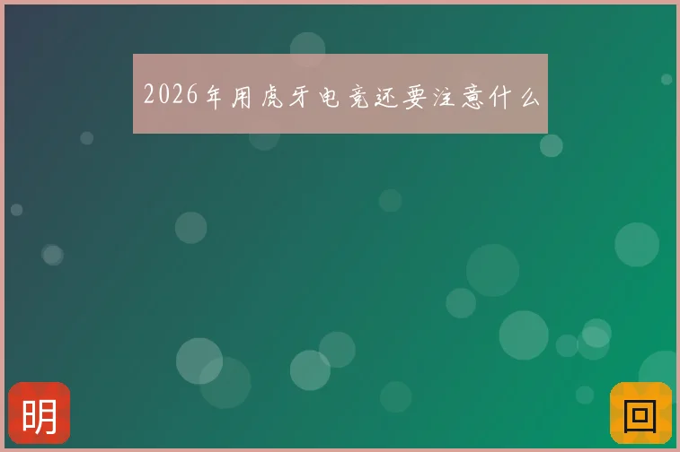 2026年用虎牙电竞还要注意什么