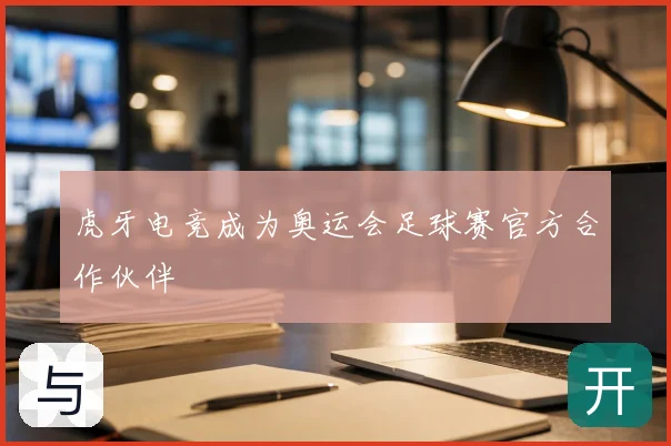 虎牙电竞成为奥运会足球赛官方合作伙伴