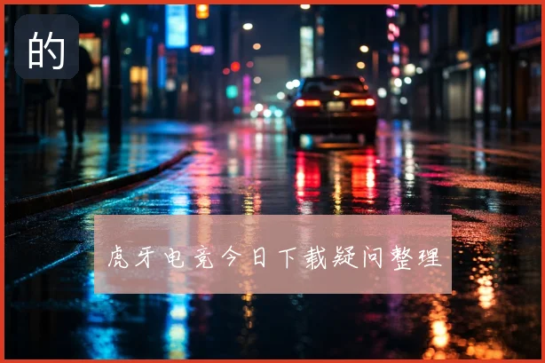 虎牙电竞今日下载疑问整理