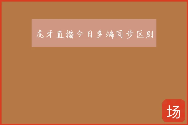 虎牙直播今日多端同步区别