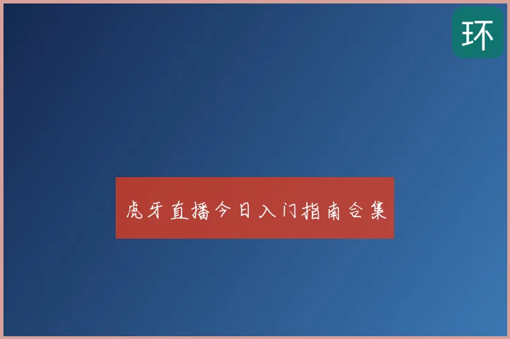 虎牙直播今日入门指南合集