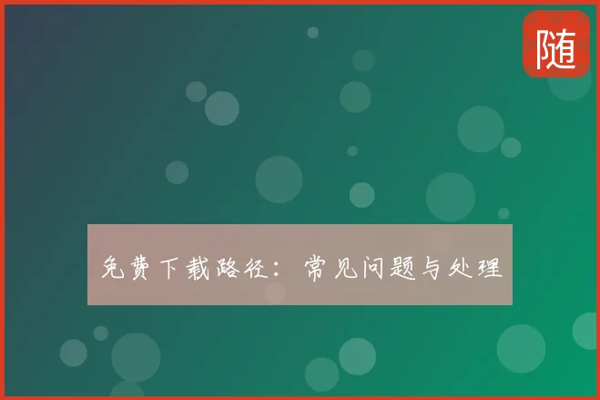 免费下载路径:常见问题与处理