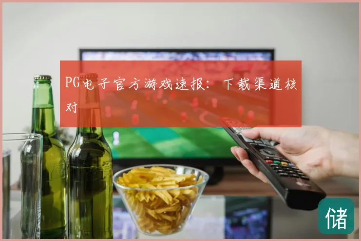 PG电子官方游戏速报：下载渠道核对