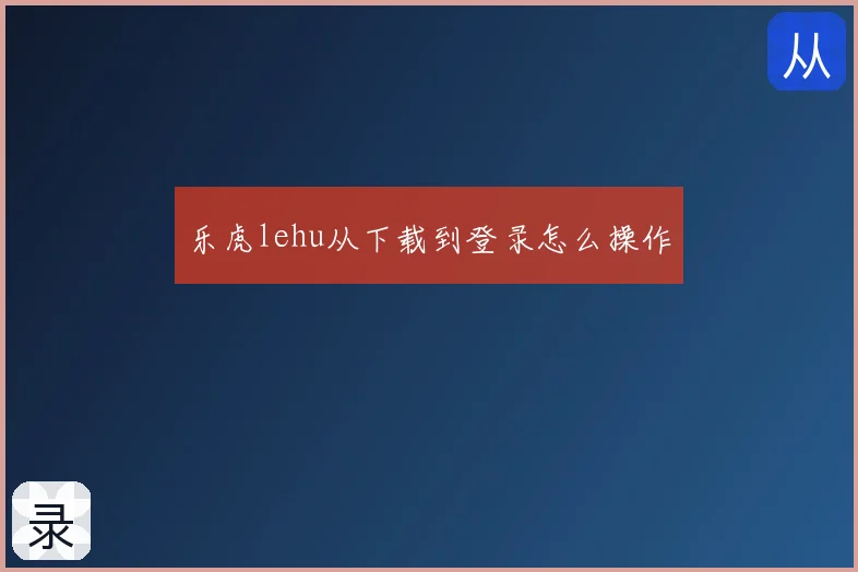乐虎lehu从下载到登录怎么操作