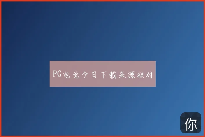 PG电竞今日下载来源核对