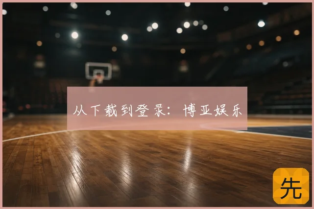 从下载到登录：博亚娱乐